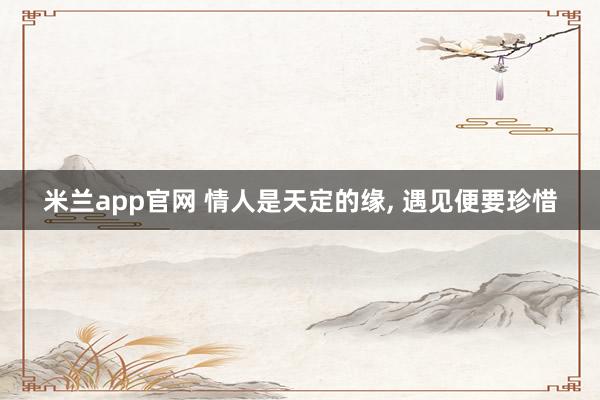 米兰app官网 情人是天定的缘， 遇见便要珍惜