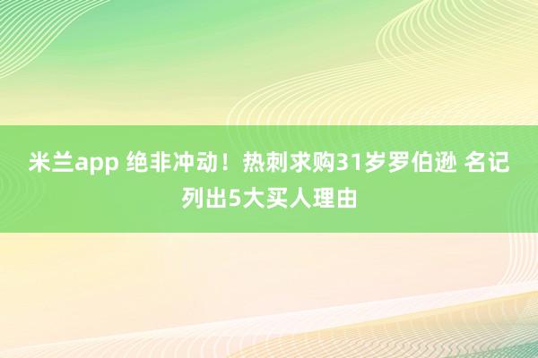 米兰app 绝非冲动！热刺求购31岁罗伯逊 名记列出5大买人理由