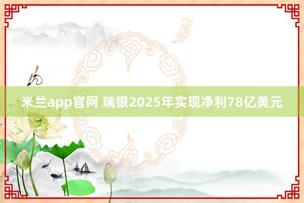 米兰app官网 瑞银2025年实现净利78亿美元