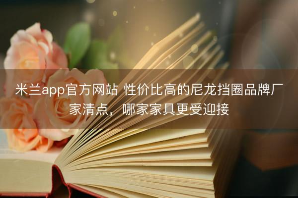 米兰app官方网站 性价比高的尼龙挡圈品牌厂家清点,哪家家具更受迎接
