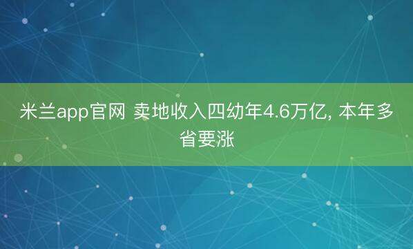 米兰app官网 卖地收入四幼年4.6万亿， 本年多省要涨