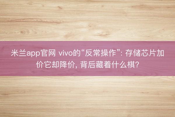米兰app官网 vivo的“反常操作”: 存储芯片加价它却降价, 背后藏着什么棋?