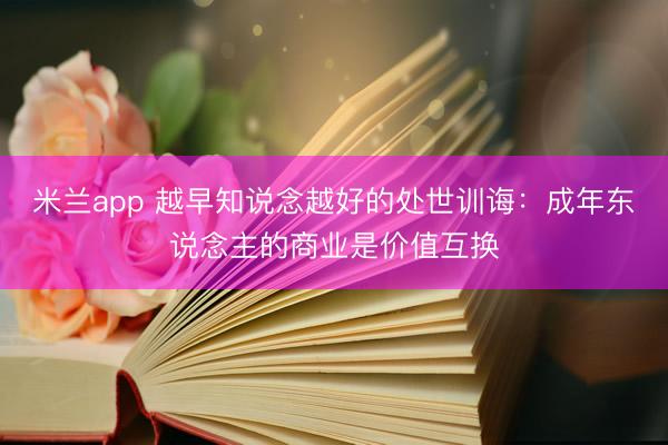 米兰app 越早知说念越好的处世训诲:成年东说念主的商业是价值互换