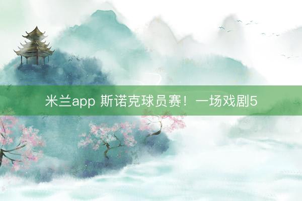 米兰app 斯诺克球员赛！一场戏剧5