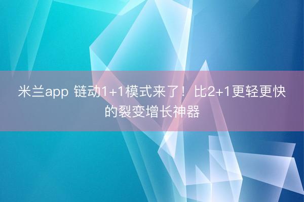 米兰app 链动1+1模式来了！比2+1更轻更快的裂变增长神器