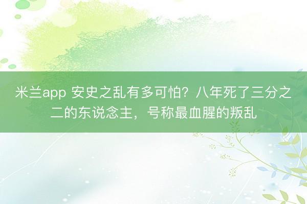 米兰app 安史之乱有多可怕?八年死了三分之二的东说念主,号称最血腥的叛乱